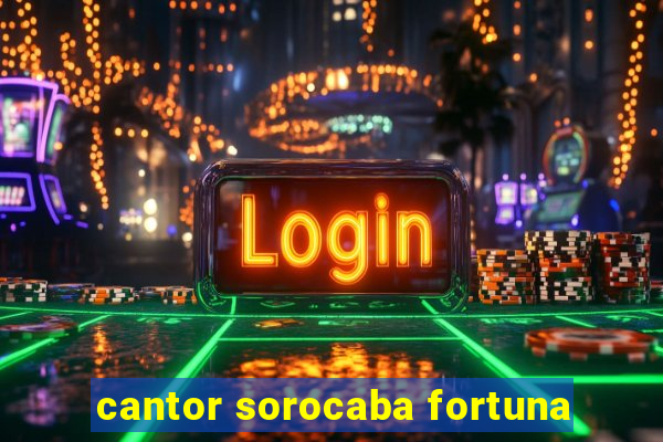 cantor sorocaba fortuna